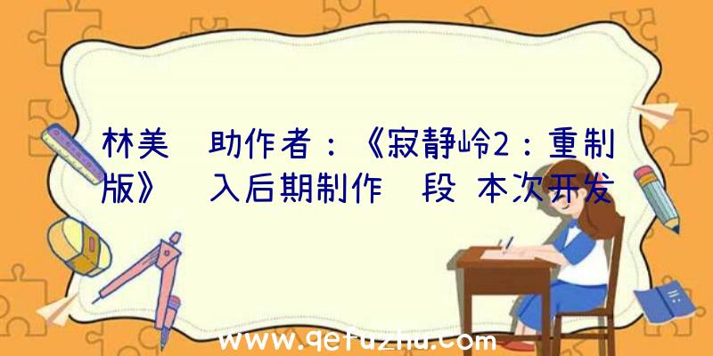 林美辅助作者：《寂静岭2：重制版》进入后期制作阶段